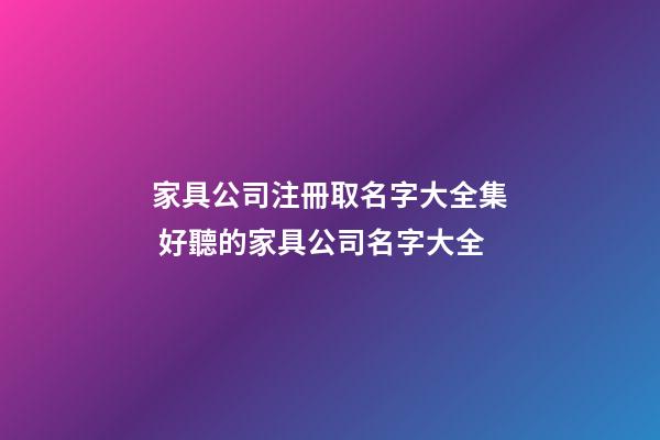 家具公司注冊取名字大全集 好聽的家具公司名字大全